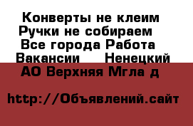Конверты не клеим! Ручки не собираем! - Все города Работа » Вакансии   . Ненецкий АО,Верхняя Мгла д.